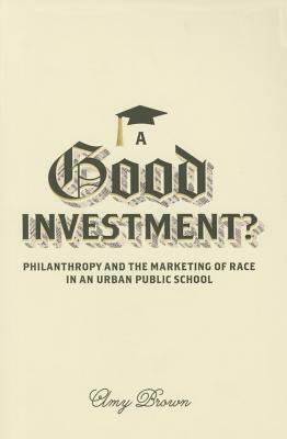A Good Investment?: Philanthropy and the Marketing of Race in an Urban Public School by Amy Brown