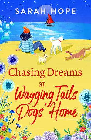 Chasing Dreams at Wagging Tails Dogs' Home: A BRAND NEW uplifting romance from Sarah Hope, author of the Cornish Bakery series, for 2023 by Sarah Hope