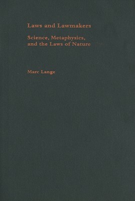 Laws and Lawmakers: Science, Metaphysics, and the Laws of Nature by Marc Lange