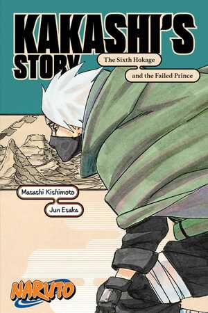Naruto: Kakashi's Story—The Sixth Hokage and the Failed Prince by Jun Esaka