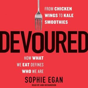 Devoured: From Chicken Wings to Kale Smoothies -- How What We Eat Defines Who We Are by Sophie Egan