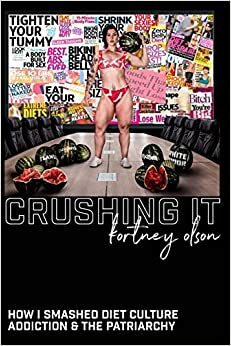 Crushing It: How I Crushed Diet Culture, Addiction & the Patriarchy by Kortney Olson