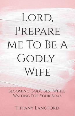 Lord, Prepare Me to Be a Godly Wife by Tiffany Langford