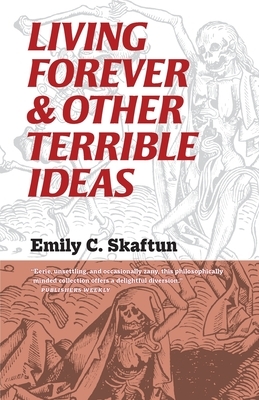 Living Forever and Other Terrible Ideas by Emily C. Skaftun
