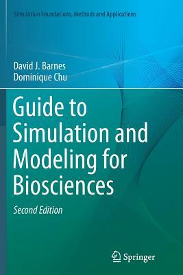 Guide to Simulation and Modeling for Biosciences by David J. Barnes, Dominique Chu