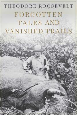 Forgotten Tales and Vanished Trails by Theodore Roosevelt