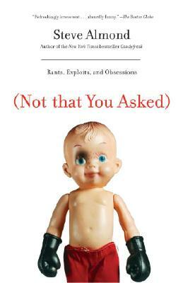 (not That You Asked): Rants, Exploits, and Obsessions by Steve Almond