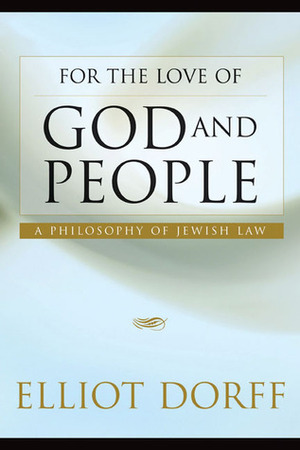 For the Love of God and People: A Philosophy of Jewish Law by Elliot N. Dorff