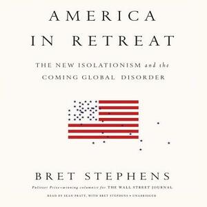 America in Retreat: The New Isolationism and the Coming Global Disorder by 