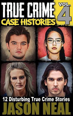 True Crime Case Histories - Volume 4: 12 Disturbing True Crime Stories by Jason Neal