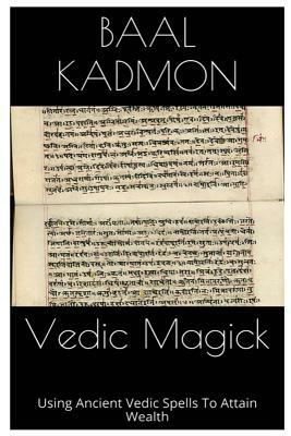 Vedic Magick: Using Ancient Vedic Spells To Attain Wealth by Baal Kadmon