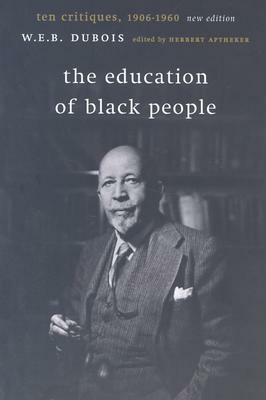 The Education of Black People: Ten Critiques, 1906 - 1960 by W.E.B. Du Bois, Herbert Aptheker