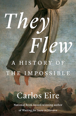 They Flew: A History of the Impossible by Carlos M. N. Eire