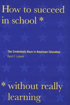 How to Succeed in School Without Really Learning: The Credentials Race in American Education by David F. Labaree