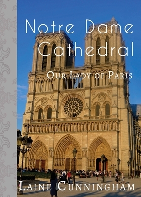 Notre Dame Cathedral: Our Lady of Paris by Laine Cunningham