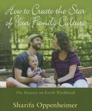 How to Create the Star of Your Family Culture: The Heaven on Earth Workbook by Sharifa Oppenheimer