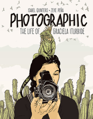 Photographic: The Life of Graciela Iturbide by Zeke Peña, Isabel Quintero