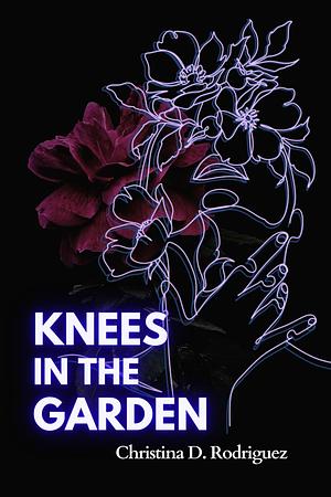 Knees in the Garden by Christina D. Rodriguez, Christina D. Rodriguez