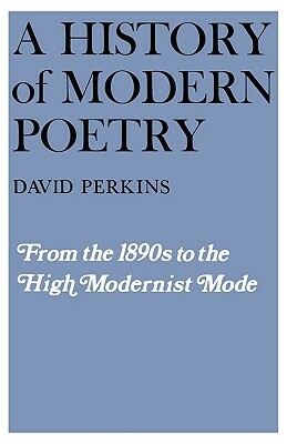 History of Modern Poetry, Volume I, from the 1890s to the High Modernist Mode by David Perkins