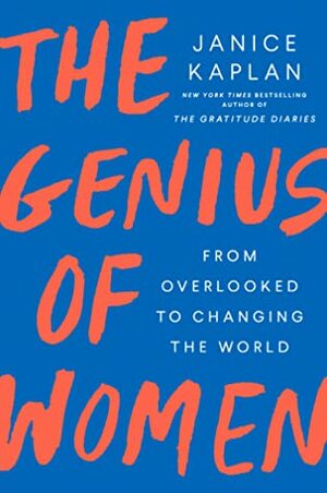 The Genius of Women: From Overlooked to Changing the World by Janice Kaplan