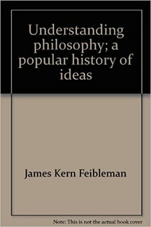 Understanding Philosophy: A Popular History of Ideas by James K. Feibleman