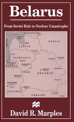 Belarus: From Soviet Rule to Nuclear Catastrophe by D. Marples