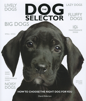 The Dog Selector: How to Choose the Right Dog for You by David Alderton