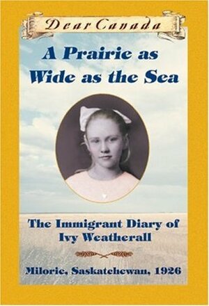 A Prairie as Wide as the Sea: The Immigrant Diary of Ivy Weatherall by Sarah Ellis