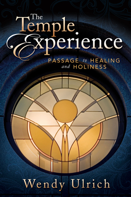 The Temple Experience: Passage to Healing and Holiness by Wendy Ulrich