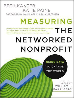 Measuring the Networked Nonprofit: Using Data to Change the World by Beth Kanter, Katie Delahaye Paine