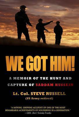 We Got Him! A Memoir of the Hunt and Capture of Saddam Hussein by Steve Russell