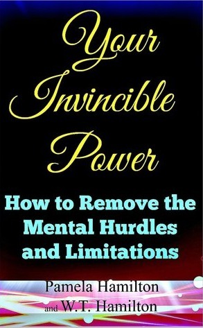 Your Invincible Power: How to Remove the Mental Hurdles and Limitations by W.T. Hamilton, Pamela Hamilton