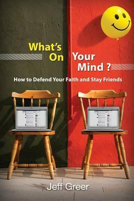 What's On Your Mind?: How To Defend Your Faith and Stay Friends by Jeff Greer