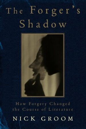The Forger's Shadow: How Forgery Changed the Course of Literture by Nick Groom