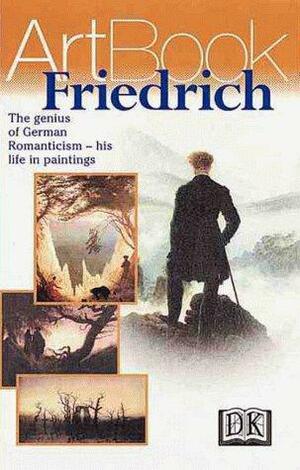 Caspar David Friedrich: German Master of the Romantic Landscape--His Life in Paintings by Caspar David Friedrich