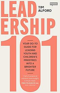 Leadership 101: Your Go-To Guide for Leading Youth and Children's Ministries Into a Brighter Future by Tim Alford