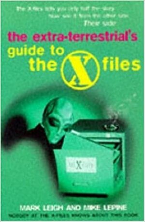 The Extra-terrestrial\'s Guide to the X-files by Mike Lepine, Mark Leigh