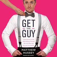 Get the Guy: How to Find, Attract, and Keep Your Ideal Mate by Matthew Hussey