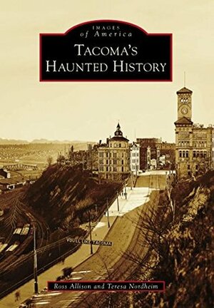 Tacoma's Haunted History by Teresa Nordheim, Ross Allison