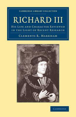 Richard III: His Life and Character Reviewed in the Light of Recent Research by Clements R. Sir Markham