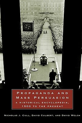 Propaganda and Mass Persuasion: A Historical Encyclopedia, 1500 to the Present by Nicholas J. Cull, David H. Culbert, David Welch