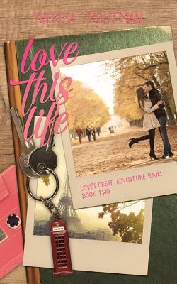 Love This Life: Love's Great Adventure Series Book Two by Theresa Troutman