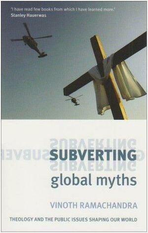 Subverting Global Myths: Theology and the Public Issues That Shape Our World by Vinoth Ramachandra, Vinoth Ramachandra