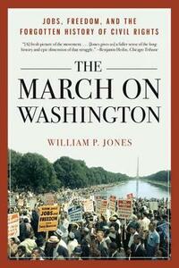 The March on Washington: Jobs, Freedom, and the Forgotten History of Civil Rights by William P. Jones