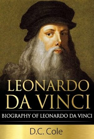 Leonardo da Vinci: Biography of Leonardo da Vinci by D.C. Cole