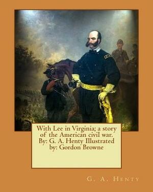With Lee in Virginia; a story of the American civil war. By: G. A. Henty Illustrated by: Gordon Browne by Gordon Browne, G.A. Henty