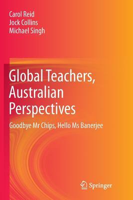 Global Teachers, Australian Perspectives: Goodbye MR Chips, Hello MS Banerjee by Michael Singh, Jock Collins, Carol Reid