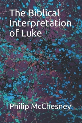 The Biblical Interpretation of Luke by Philip McChesney
