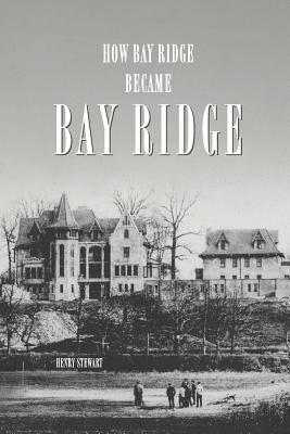How Bay Ridge Became Bay Ridge by Henry Stewart