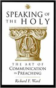 Speaking of the Holy: The Art of Communication in Preaching by Richard F. Ward